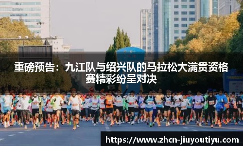 重磅预告：九江队与绍兴队的马拉松大满贯资格赛精彩纷呈对决