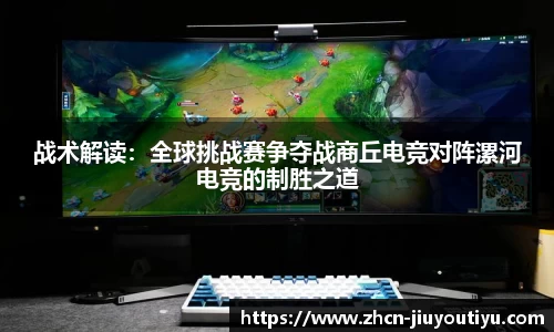 战术解读：全球挑战赛争夺战商丘电竞对阵漯河电竞的制胜之道