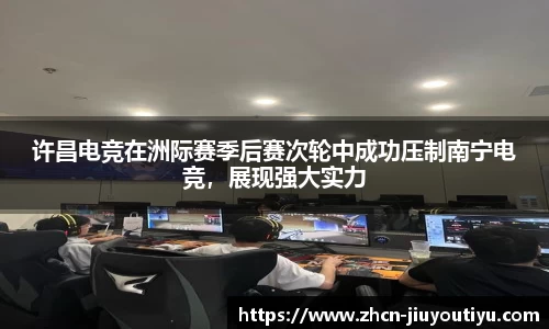 许昌电竞在洲际赛季后赛次轮中成功压制南宁电竞，展现强大实力