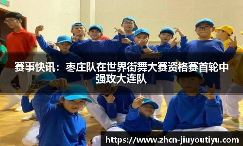 赛事快讯：枣庄队在世界街舞大赛资格赛首轮中强攻大连队