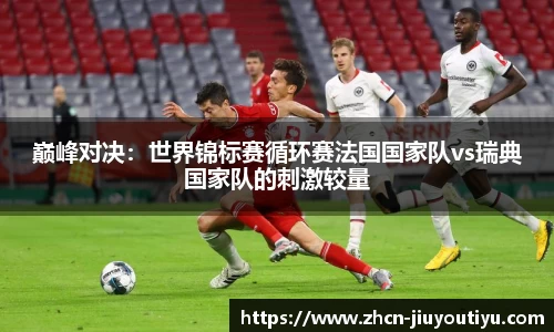 巅峰对决：世界锦标赛循环赛法国国家队vs瑞典国家队的刺激较量