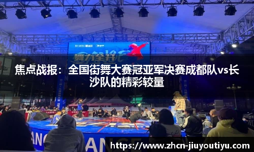 焦点战报：全国街舞大赛冠亚军决赛成都队vs长沙队的精彩较量