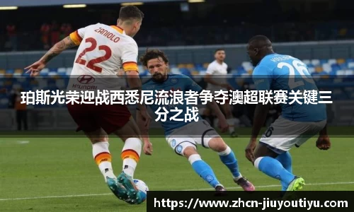 珀斯光荣迎战西悉尼流浪者争夺澳超联赛关键三分之战