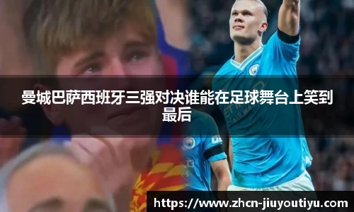 曼城巴萨西班牙三强对决谁能在足球舞台上笑到最后